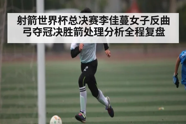 射箭世界杯总决赛李佳蔓女子反曲弓夺冠决胜箭处理分析全程复盘 - kaiyun