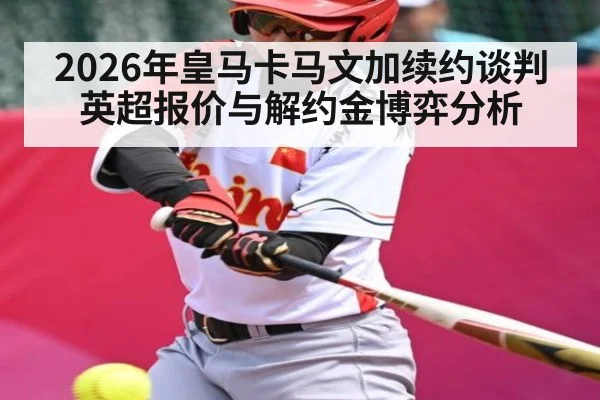 2026年皇马卡马文加续约谈判 英超报价与解约金博弈分析 | kaiyun