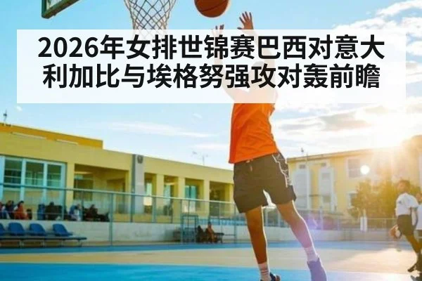 2026年女排世锦赛巴西对意大利加比与埃格努强攻对轰前瞻（kaiyun）